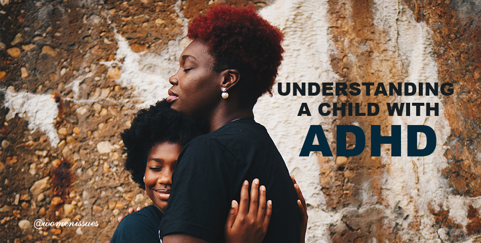 UNDERSTANDING A CHILD WITH ADHD - Women Issues